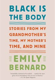 Black Is the Body: Stories From My Grandmother&#39;s Time, My Mother&#39;s Time, and Mine (Emily Bernard)