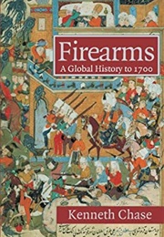 Firearms: A Global History to 1700 (Kenneth Chase)