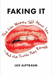 Faking It: The Lies Women Tell About Sex--And the Truths They Reveal (Lux Alptraum)