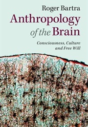 Anthropology of the Brain: Consciousness, Culture, and Free Will (Roger Bartra)