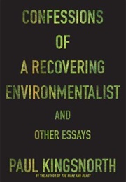 Confessions of a Recovering Environmentalist and Other Essays (Paul Kingsnorth)