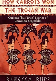How Carrots Won the Trojan War (Rebecca Rupp)