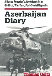 Azerbaijan Diary: A Rogue Reporter's Adventures in an Oil-Rich, War-Torn, Post-Soviet Republic (Thomas Goltz)