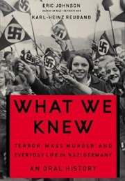 What We Knew: Terror, Mass Murder, and Everyday Life in Nazi Germany (Eric A. Johnson)