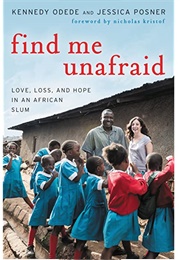 Find Me Unafraid: Love, Loss, and Hope in an African Slum (Kennedy Odede)
