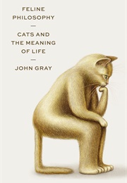 Feline Philosophy: Cats and the Meaning of Life (John Gray)