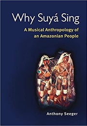Why Suya Sing: A Musical Anthropology of an Amazonian People (Anthony Seeger)