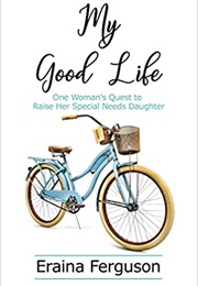 My Good Life: One Woman's Quest to Raise Her Special Needs Daughter (Eraina Ferguson)