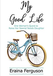 My Good Life: One Woman&#39;s Quest to Raise Her Special Needs Daughter (Eraina Ferguson)