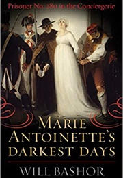 Marie Antoinette&#39;s Darkst Days: Prisoner No. 280 in the Conciergerie (Will Bashor)