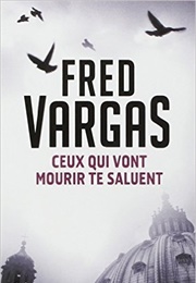 Ceux Qui Vont Mourir Te Saluent (Fred Vargas)