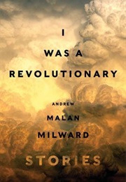 I Was a Revolutionary: Stories (Andrew Malan Milward)