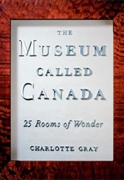 The Museum Called Canada: 25 Rooms of Wonder (Charlotte Gray)