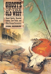 Ghosts of the Old West: Desert Spirits, Haunted Cabins, Lost Trails, and Other Strange Encounters (Earl Murray)
