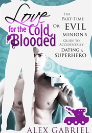 Love for the Cold-Blooded, or the Part-Time Evil Minion's Guide to Accidentally Dating a Superhero (Alex Gabriel)