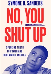 No, You Shut Up: Speaking Truth to Power and Reclaiming America (Symone D. Sanders)