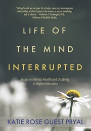 Life of the Mind Interrupted: Essays on Mental Health and Disability in Higher Education (Katie Rose Guest Pryal)