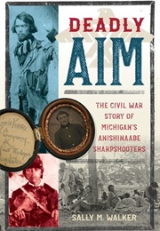 Deadly Aim: The Civil War Story of Michigan's Anishinaabe Sharpshooters (Sally M. Walker)