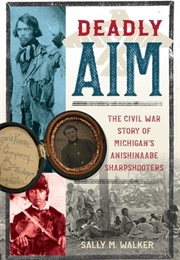 Deadly Aim: The Civil War Story of Michigan&#39;s Anishinaabe Sharpshooters (Sally M. Walker)