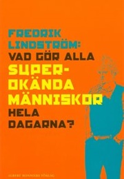 Vad Gör Alla Superokända Människor Hela Dagarna? (Fredrik Lindström)