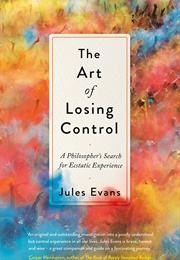 The Art of Losing Control: A Guide to Ecstatic Experience (Jules Evans)