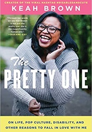 The Pretty One: On Life, Pop Culture, Disability, & Other Reasons to Fall in Love With Me (Keah Brown)