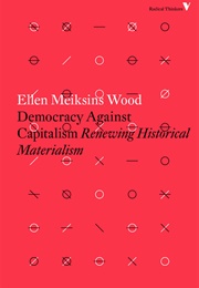 Democracy Against Capitalism: Renewing Historical Materialism (Ellen Meiksins Wood)