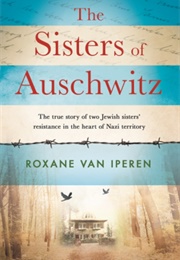 The Sisters of Auschwitz: The True Story of Two Jewish Sisters&#39; Resistance in the Heart of Nazi Terr (Roxane Van Iperen)
