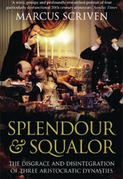 Splendour and Squalor: The Disgrace and Disintegration of Three Aristocratic Dynasties (Marcus Scriven)