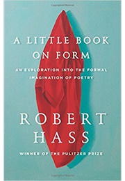 A Little Book on Form: An Exploration Into the Formal Imagination of Poetry (Hass, Robert)