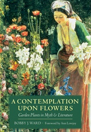 A Contemplation Upon Flowers: Garden Plants in Myth and Literature (Ward, Bobby J.)