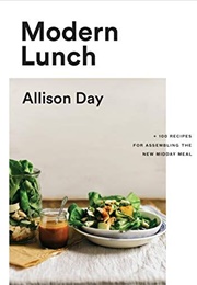 Modern Lunch: 100 Recipes for Assembling the Midday Meal (Allison Day)