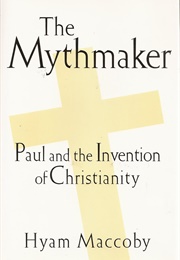 The Mythmaker: Paul and the Invention of Christianity (Hyam MacCoby)