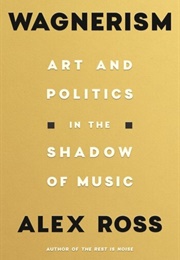 Wagnerism: Art and Politics in the Shadow of Music (Alex Ross)