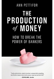 The Production of Money: How to Break the Power of Bankers (Ann Pettifor)