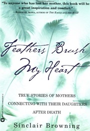 Feathers Brush My Heart: True Stories of Mothers Connecting With Their Daughters (Sinclair Browning)