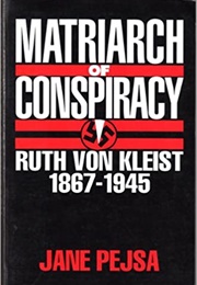Matriarch of Conspiracy: Ruth Von Kleist, 1867-1945 (Jane Pejsa)
