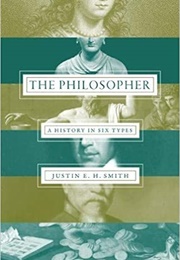 The Philosopher: A History in Six Types (Justin E. H. Smith)