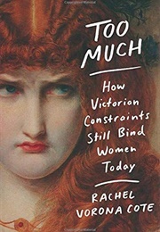 Too Much: How Victorian Constraints Still Bind Women Today (RACHEL VORONA COTE)