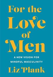 For the Love of Men:From Toxic to a More Mindful Masculinity (Elizabeth Plank)