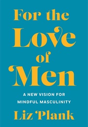 For the Love of Men:From Toxic to a More Mindful Masculinity (Elizabeth Plank)