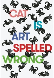 Cat Is Art Spelled Wrong (Caroline Casey, Chris Fischbach, Sarah Schultz)