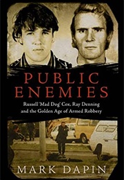Public Enemies: Russell &#39;Mad Dog&#39; Cox, Ray Denning and the Golden Age of Armed Robbery (Mark Dapin)