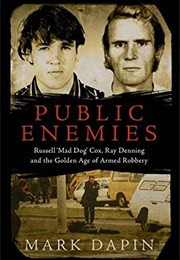 Public Enemies: Russell 'Mad Dog' Cox, Ray Denning and the Golden Age of Armed Robbery (Mark Dapin)