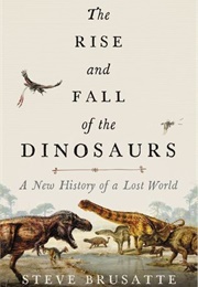 The Rise and Fall of the Dinosaurs: A New History of a Lost World (Stephen Brusatte)