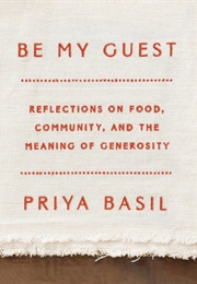Be My Guest: Reflections on Food, Community, and the Meaning of Generosity (Priya Basil)