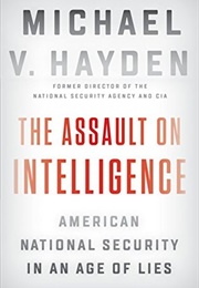 The Assault on Intelligence: American National Security in an Age of Lies (Michael V. Hayden)
