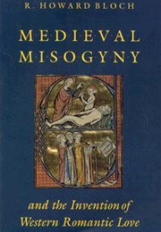 Medieval Misogyny and the Invention of Western Romantic Love (R. Howard Bloch)