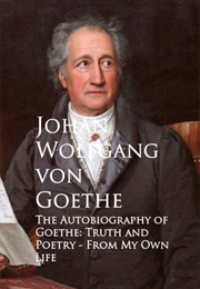 Autobiography: Truth and Fiction Relating to My Life (Johann Wolfgang Von Goethe)