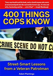 400 Things Cops Know: Street-Smart Lessons From a Veteran Patrolman (Adam Plantinga)